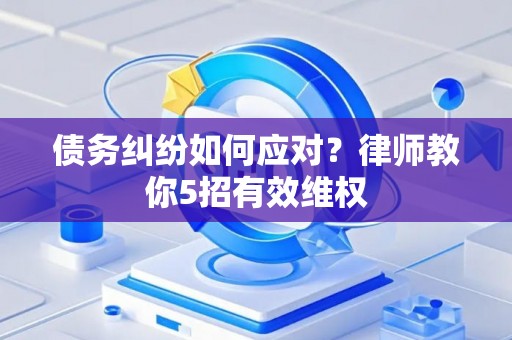债务纠纷如何应对？律师教你5招有效维权