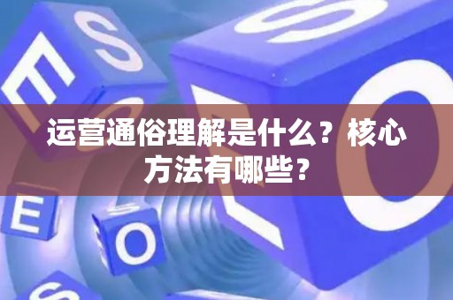 运营通俗理解是什么？核心方法有哪些？