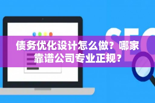 债务优化设计怎么做？哪家靠谱公司专业正规？