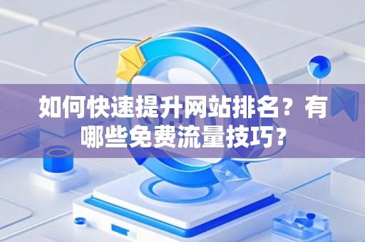 如何快速提升网站排名？有哪些免费流量技巧？