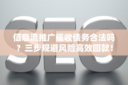 信息流推广催收债务合法吗？三步规避风险高效回款！